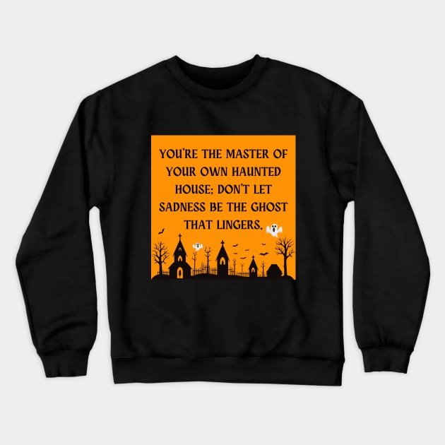 You're the master of your own haunted house; don't let sadness be the ghost that lingers. Crewneck Sweatshirt by The Inspiration Nexus